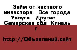 Займ от частного инвестора - Все города Услуги » Другие   . Самарская обл.,Кинель г.